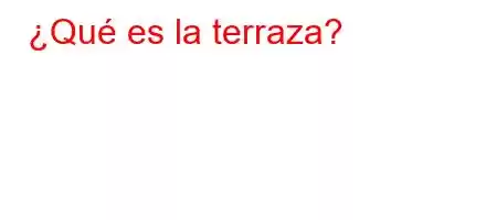 ¿Qué es la terraza