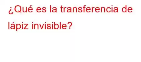 ¿Qué es la transferencia de lápiz invisible?