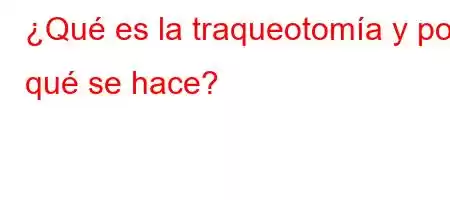 ¿Qué es la traqueotomía y por qué se hace?