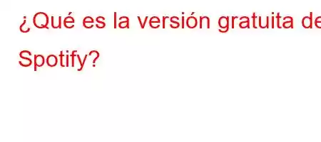 ¿Qué es la versión gratuita de Spotify