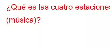 ¿Qué es las cuatro estaciones (música)