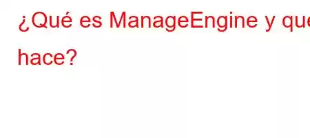 ¿Qué es ManageEngine y qué hace?