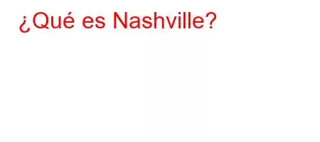 ¿Qué es Nashville?