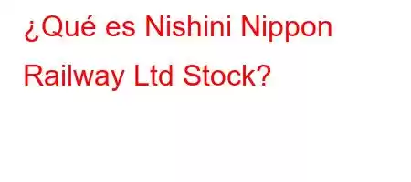 ¿Qué es Nishini Nippon Railway Ltd [Stock]