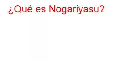 ¿Qué es Nogariyasu