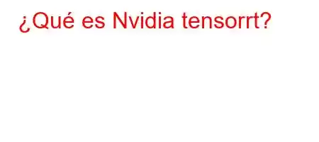 ¿Qué es Nvidia tensorrt?