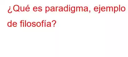 ¿Qué es paradigma, ejemplo de filosofía?