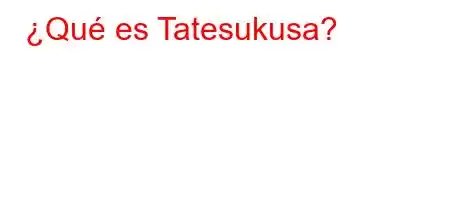 ¿Qué es Tatesukusa