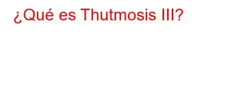 ¿Qué es Thutmosis III