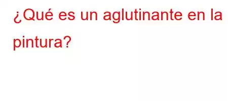 ¿Qué es un aglutinante en la pintura