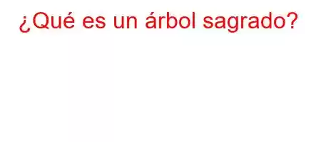 ¿Qué es un árbol sagrado?