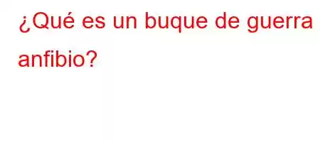 ¿Qué es un buque de guerra anfibio?