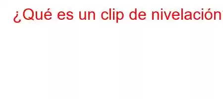 ¿Qué es un clip de nivelación