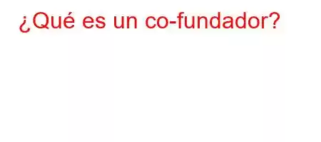 ¿Qué es un co-fundador?