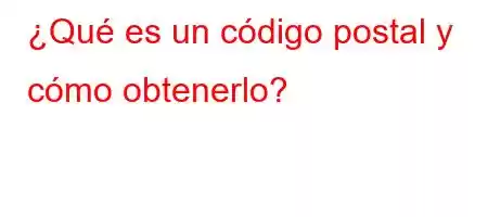 ¿Qué es un código postal y cómo obtenerlo?