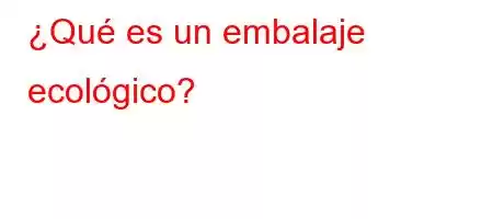 ¿Qué es un embalaje ecológico