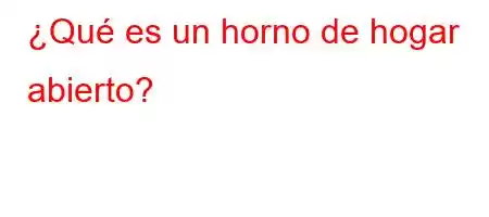 ¿Qué es un horno de hogar abierto