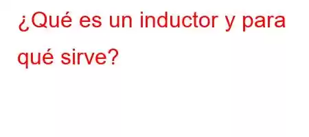 ¿Qué es un inductor y para qué sirve?