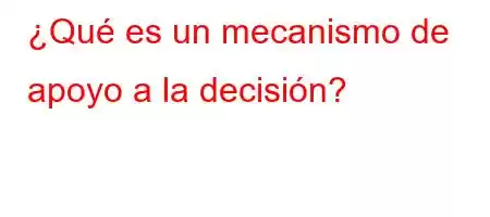 ¿Qué es un mecanismo de apoyo a la decisión?