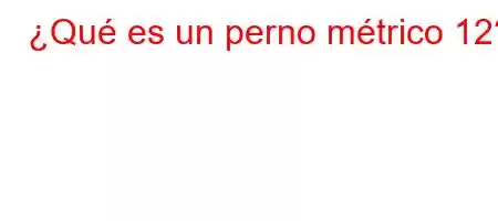 ¿Qué es un perno métrico 12?