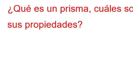 ¿Qué es un prisma, cuáles son sus propiedades?