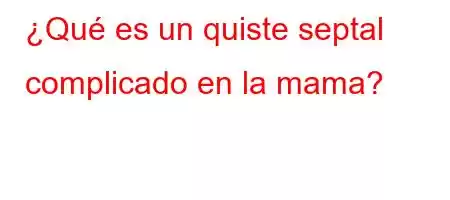 ¿Qué es un quiste septal complicado en la mama?