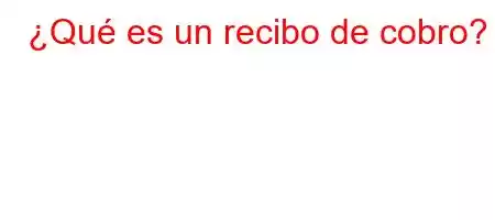 ¿Qué es un recibo de cobro?