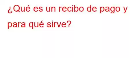 ¿Qué es un recibo de pago y para qué sirve?