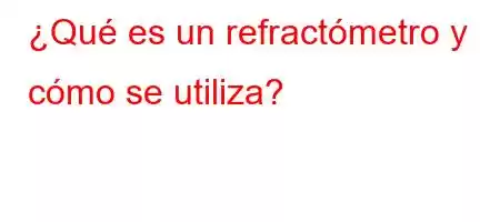 ¿Qué es un refractómetro y cómo se utiliza?