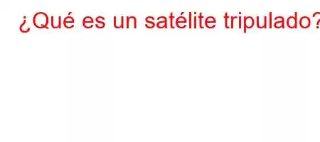 ¿Qué es un satélite tripulado