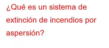 ¿Qué es un sistema de extinción de incendios por aspersión