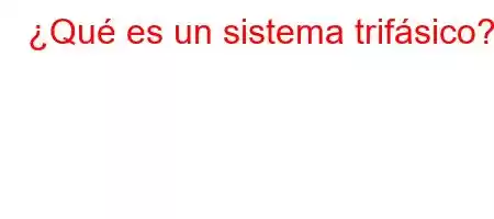 ¿Qué es un sistema trifásico?