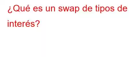 ¿Qué es un swap de tipos de interés