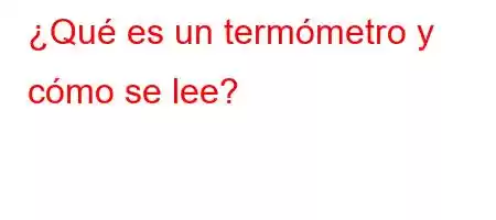 ¿Qué es un termómetro y cómo se lee?