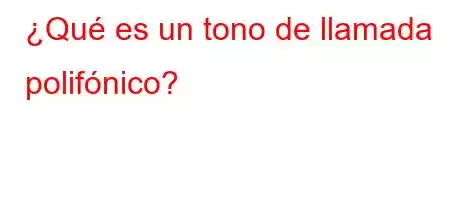 ¿Qué es un tono de llamada polifónico?