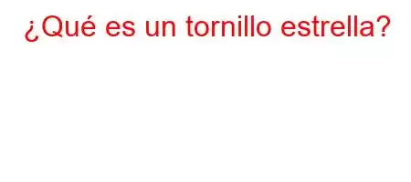 ¿Qué es un tornillo estrella?