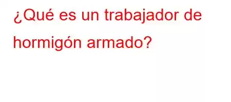 ¿Qué es un trabajador de hormigón armado?