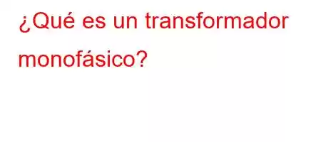 ¿Qué es un transformador monofásico