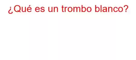 ¿Qué es un trombo blanco