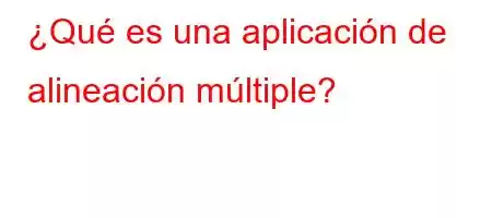 ¿Qué es una aplicación de alineación múltiple