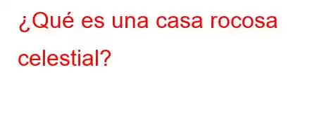 ¿Qué es una casa rocosa celestial