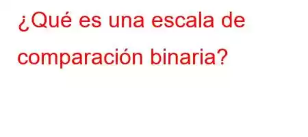 ¿Qué es una escala de comparación binaria