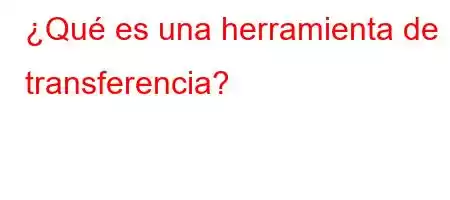 ¿Qué es una herramienta de transferencia?