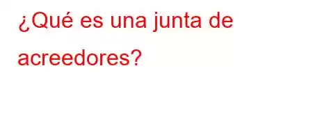 ¿Qué es una junta de acreedores?