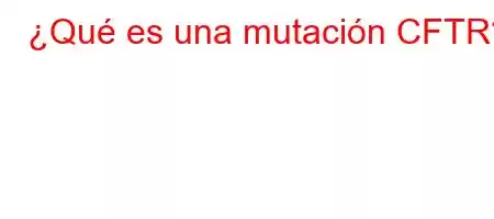 ¿Qué es una mutación CFTR?