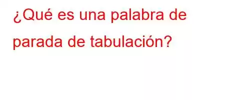 ¿Qué es una palabra de parada de tabulación?