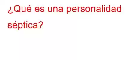 ¿Qué es una personalidad séptica