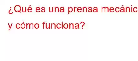 ¿Qué es una prensa mecánica y cómo funciona