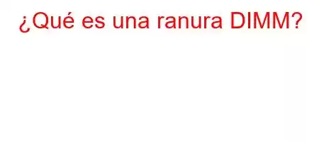 ¿Qué es una ranura DIMM?