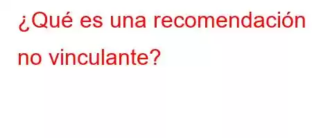 ¿Qué es una recomendación no vinculante?